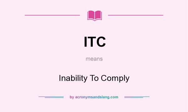 What does ITC mean? It stands for Inability To Comply