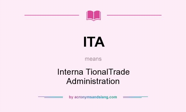 What does ITA mean? It stands for Interna TionalTrade Administration