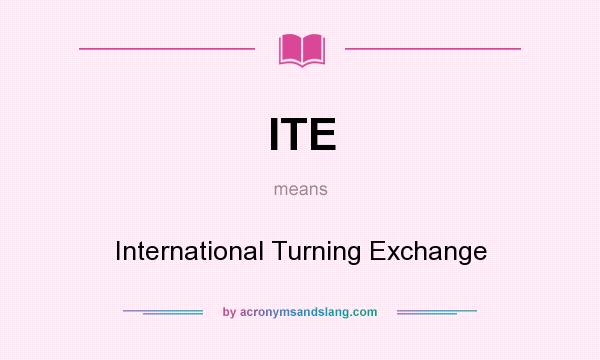 What does ITE mean? It stands for International Turning Exchange