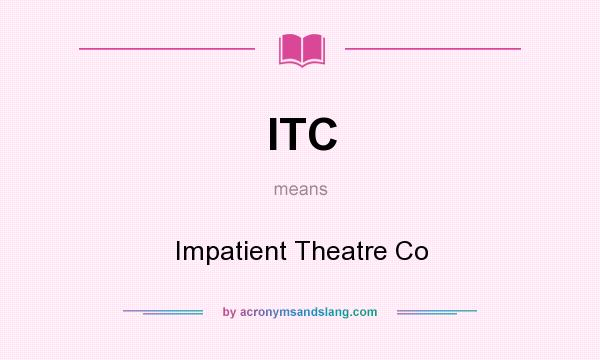 What does ITC mean? It stands for Impatient Theatre Co
