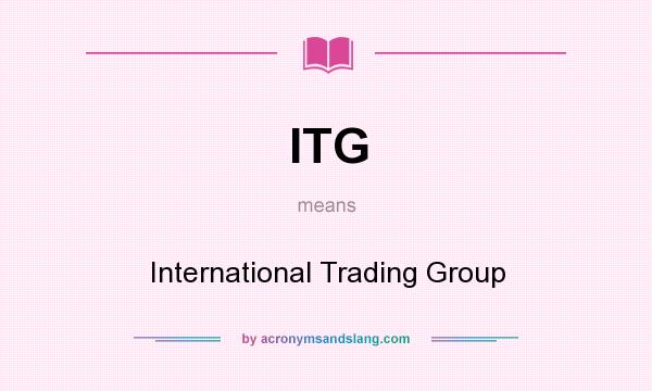 What does ITG mean? It stands for International Trading Group