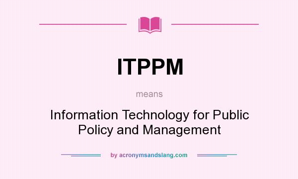 What does ITPPM mean? It stands for Information Technology for Public Policy and Management