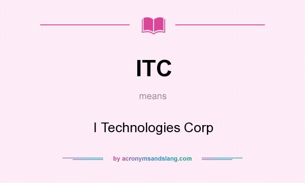 What does ITC mean? It stands for I Technologies Corp