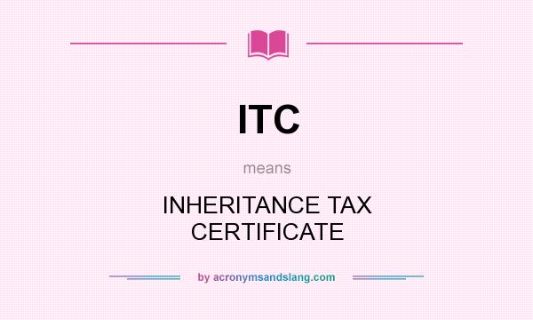 What does ITC mean? It stands for INHERITANCE TAX CERTIFICATE