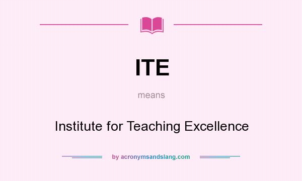 What does ITE mean? It stands for Institute for Teaching Excellence