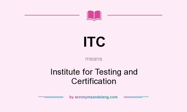 What does ITC mean? It stands for Institute for Testing and Certification