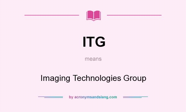 What does ITG mean? It stands for Imaging Technologies Group