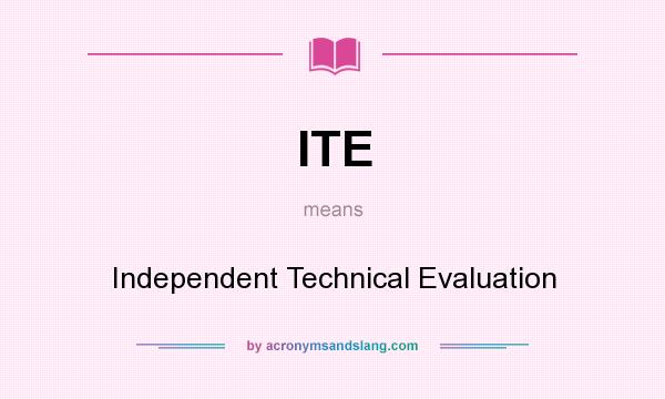 What does ITE mean? It stands for Independent Technical Evaluation