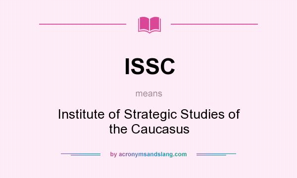 What does ISSC mean? It stands for Institute of Strategic Studies of the Caucasus