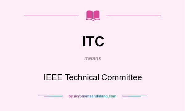 What does ITC mean? It stands for IEEE Technical Committee