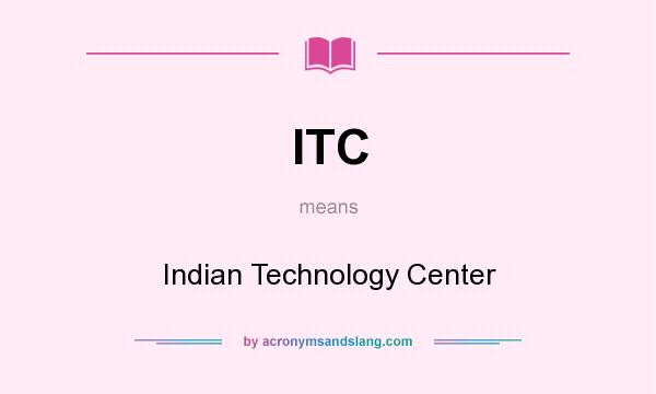 What does ITC mean? It stands for Indian Technology Center