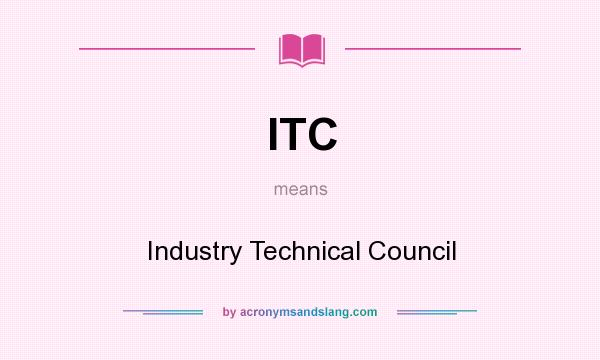 What does ITC mean? It stands for Industry Technical Council