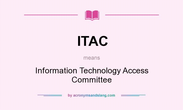 What does ITAC mean? It stands for Information Technology Access Committee