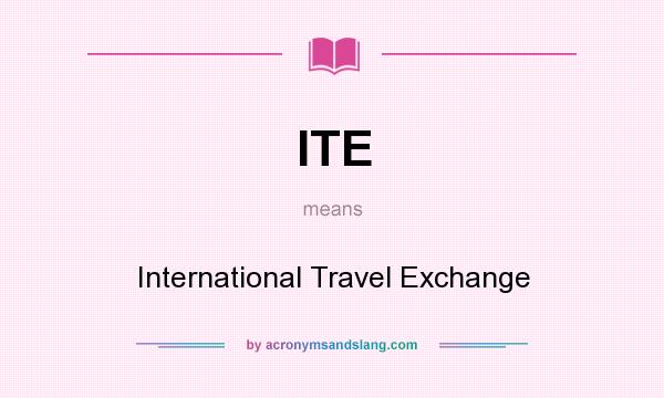 What does ITE mean? It stands for International Travel Exchange