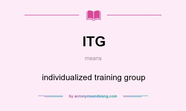 What does ITG mean? It stands for individualized training group