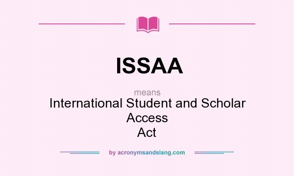 What does ISSAA mean? It stands for International Student and Scholar Access Act