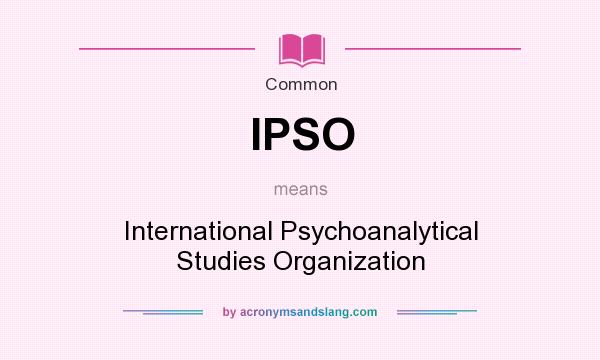 What does IPSO mean? It stands for International Psychoanalytical Studies Organization