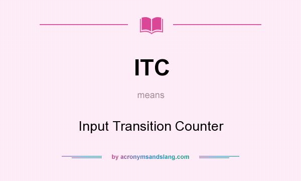 What does ITC mean? It stands for Input Transition Counter