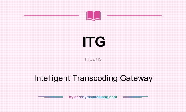 What does ITG mean? It stands for Intelligent Transcoding Gateway