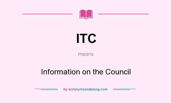 What does ITC mean? It stands for Information on the Council