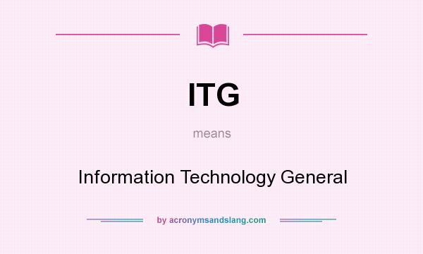 What does ITG mean? It stands for Information Technology General
