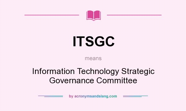 What does ITSGC mean? It stands for Information Technology Strategic Governance Committee