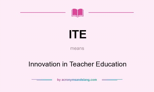 What does ITE mean? It stands for Innovation in Teacher Education
