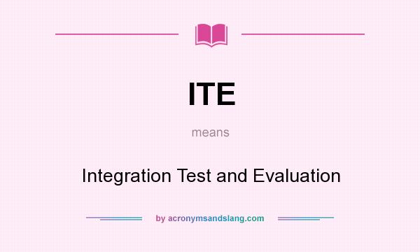 What does ITE mean? It stands for Integration Test and Evaluation