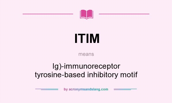 What does ITIM mean? It stands for Ig)-immunoreceptor tyrosine-based inhibitory motif