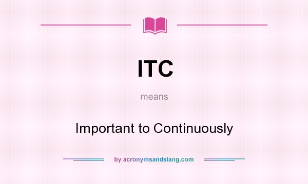 What does ITC mean? It stands for Important to Continuously