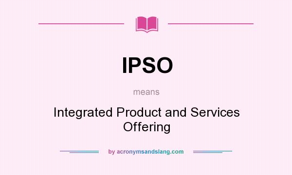 What does IPSO mean? It stands for Integrated Product and Services Offering