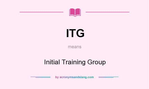 What does ITG mean? It stands for Initial Training Group