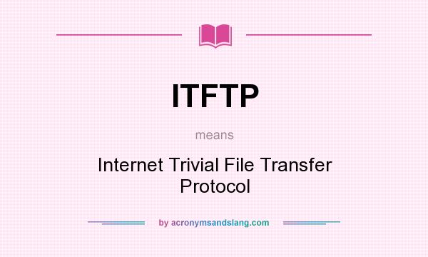What does ITFTP mean? It stands for Internet Trivial File Transfer Protocol