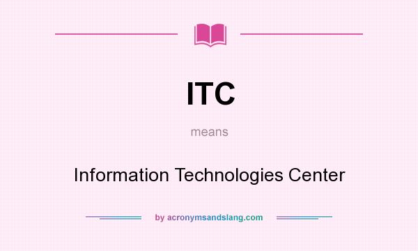 What does ITC mean? It stands for Information Technologies Center