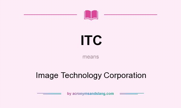 What does ITC mean? It stands for Image Technology Corporation