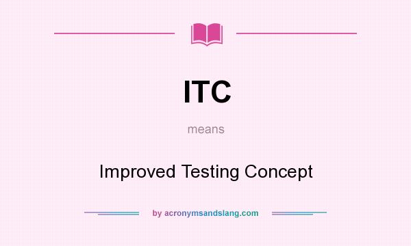 What does ITC mean? It stands for Improved Testing Concept