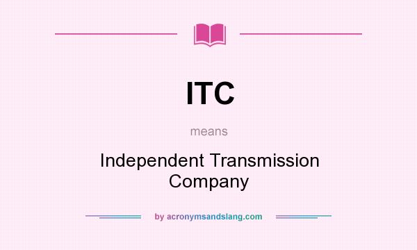 What does ITC mean? It stands for Independent Transmission Company