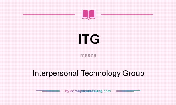 What does ITG mean? It stands for Interpersonal Technology Group