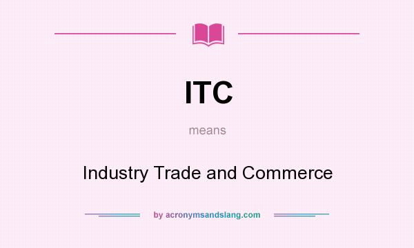 What does ITC mean? It stands for Industry Trade and Commerce