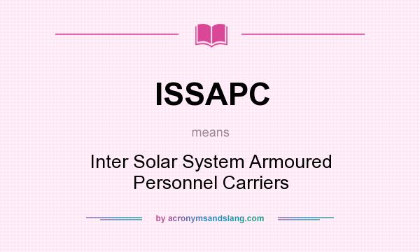 What does ISSAPC mean? It stands for Inter Solar System Armoured Personnel Carriers