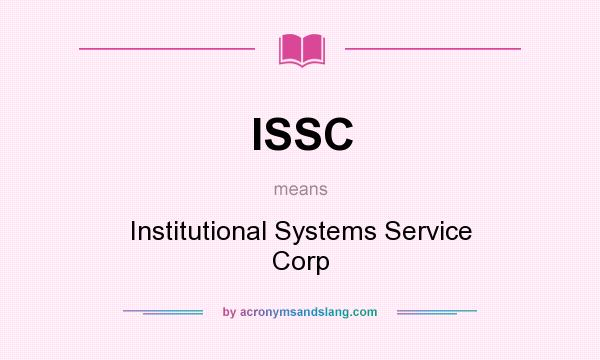What does ISSC mean? It stands for Institutional Systems Service Corp