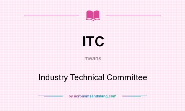 What does ITC mean? It stands for Industry Technical Committee