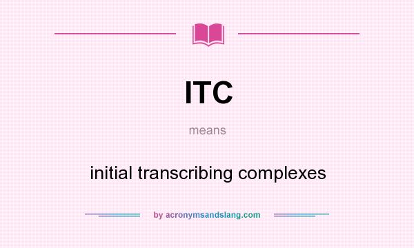 What does ITC mean? It stands for initial transcribing complexes