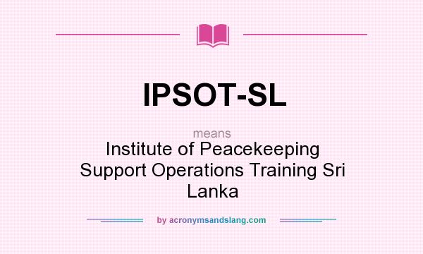 What does IPSOT-SL mean? It stands for Institute of Peacekeeping Support Operations Training Sri Lanka