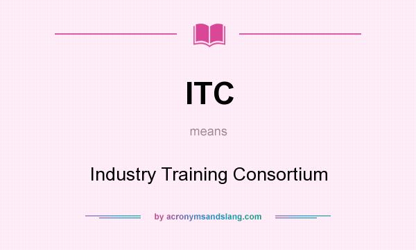 What does ITC mean? It stands for Industry Training Consortium