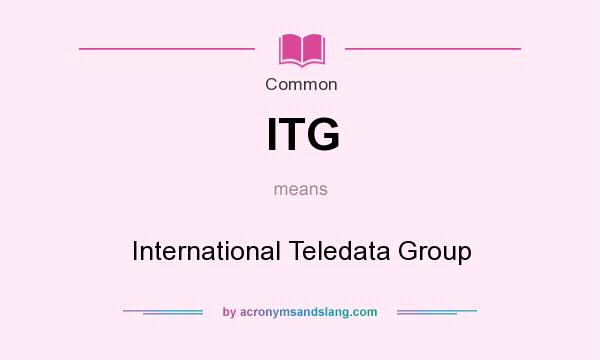 What does ITG mean? It stands for International Teledata Group