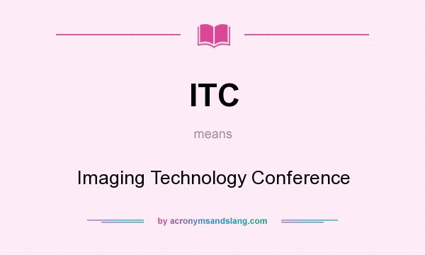 What does ITC mean? It stands for Imaging Technology Conference