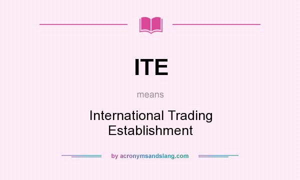 What does ITE mean? It stands for International Trading Establishment