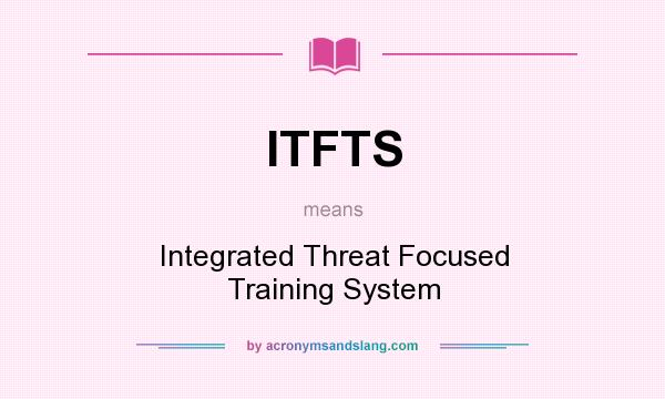 What does ITFTS mean? It stands for Integrated Threat Focused Training System
