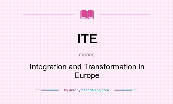 What does ITE mean? It stands for Integration and Transformation in Europe